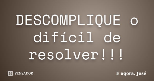 DESCOMPLIQUE o difícil de resolver!!!... Frase de E agora, José.