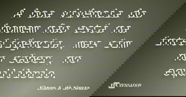 A boa vivência do homem não está na inteligência, mas sim no saber, no equilíbrio.... Frase de Eanes A. de Souza.