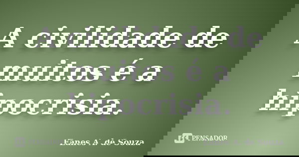 A civilidade de muitos é a hipocrisia.... Frase de Eanes A. de Souza.