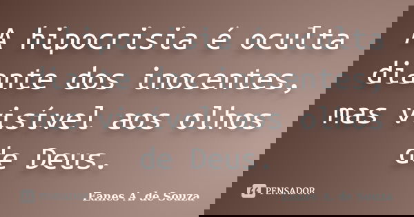 A hipocrisia é oculta diante dos inocentes, mas visível aos olhos de Deus.... Frase de Eanes A. de Souza.