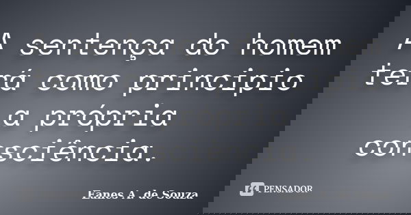 A sentença do homem terá como principio a própria consciência.... Frase de Eanes A. de Souza.