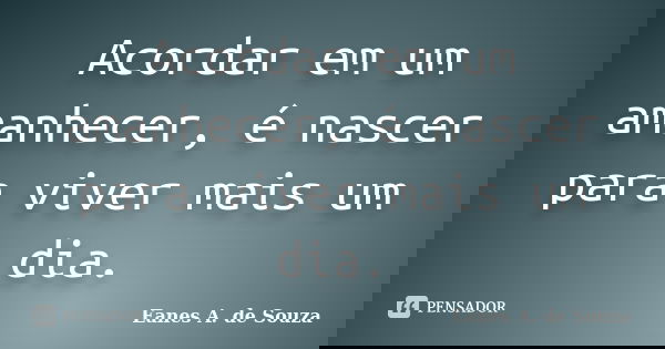 Acordar em um amanhecer, é nascer para viver mais um dia.... Frase de Eanes A. de Souza.