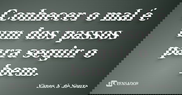 Conhecer o mal é um dos passos para seguir o bem.... Frase de Eanes A. de Souza.