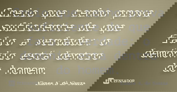 Creio que tenho prova suficiente de que falo a verdade: o demónio está dentro do homem.... Frase de Eanes A. de Souza.