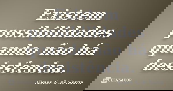 Existem possibilidades quando não há desistência.... Frase de Eanes A. de Souza.