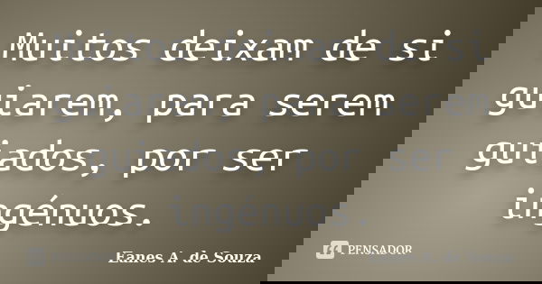 Muitos deixam de si guiarem, para serem guiados, por ser ingénuos.... Frase de Eanes A. de Souza.