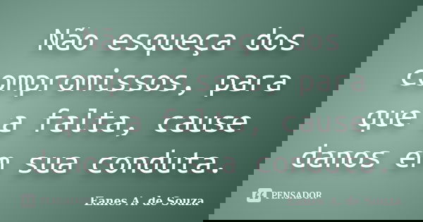 Não esqueça dos compromissos, para que a falta, cause danos em sua conduta.... Frase de Eanes A. de Souza.