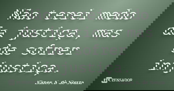 Não terei medo da justiça, mas de sofrer injustiça.... Frase de Eanes A. de Souza.
