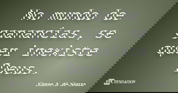 No mundo de ganancias, se quer inexiste Deus.... Frase de Eanes A. de Souza.