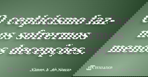 O cepticismo faz-nos sofrermos menos decepções.... Frase de Eanes A. de Souza.