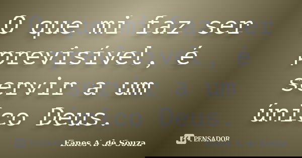 O que mi faz ser previsível, é servir a um único Deus.... Frase de Eanes A. de Souza.