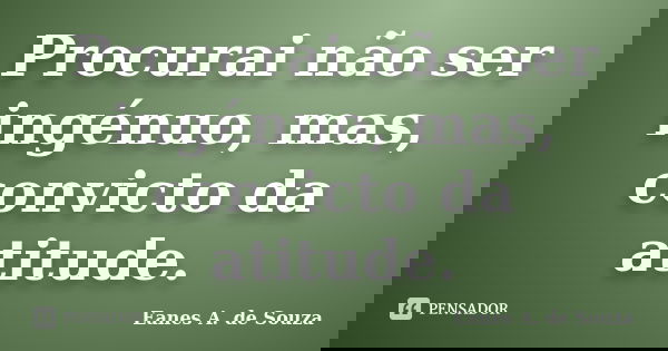 Procurai não ser ingénuo, mas, convicto da atitude.... Frase de Eanes A. de Souza.