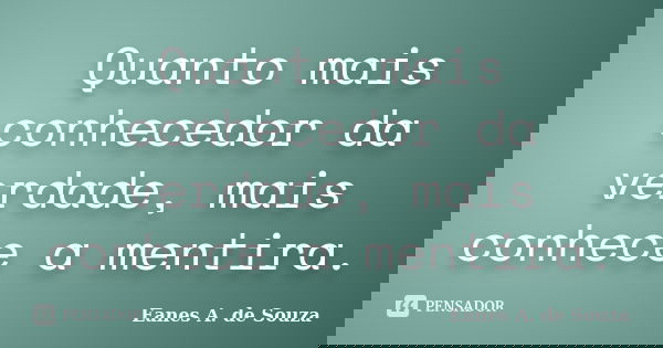 Quanto mais conhecedor da verdade, mais conhece a mentira.... Frase de Eanes A. de Souza.