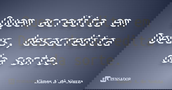 Quem acredita em Deus, desacredita da sorte.... Frase de Eanes A. de Souza.
