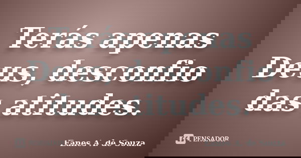 Terás apenas Deus, desconfio das atitudes.... Frase de Eanes A. de Souza.