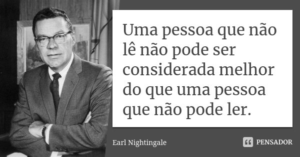 Uma pessoa que não lê não pode ser considerada melhor do que uma pessoa que não pode ler.... Frase de Earl Nightingale.