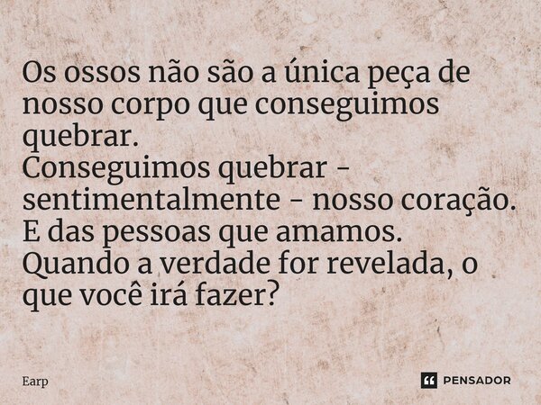 ⁠Os ossos não são a única peça de nosso corpo que conseguimos quebrar. Conseguimos quebrar - sentimentalmente - nosso coração. E das pessoas que amamos. Quando ... Frase de Earp.