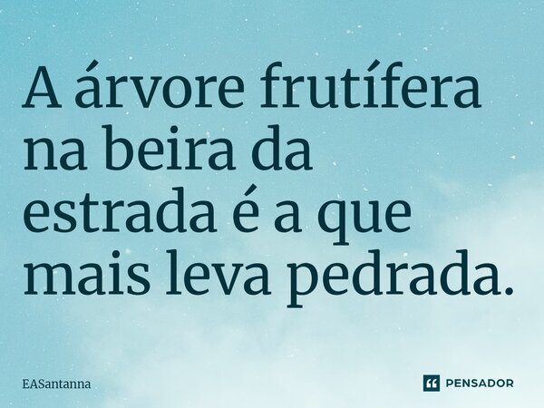 ⁠A árvore frutífera na beira da estrada é a que mais leva pedrada.... Frase de EASantanna.
