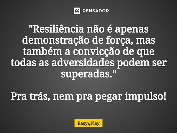 ⁠"Resiliência não é apenas demonstração de força, mas também a convicção de que todas as adversidades podem ser superadas." Pra trás, nem pra pegar im... Frase de Easy4Play.