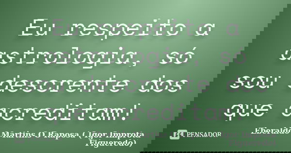 Eu respeito a astrologia, só sou descrente dos que acreditam!... Frase de Eberaldo Martins O Raposa ( Igor Improta Figueredo).