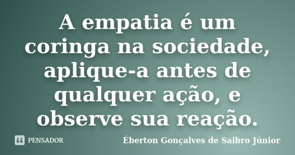 A empatia é um coringa na sociedade, aplique-a antes de qualquer ação, e observe sua reação.... Frase de Éberton Gonçalves de Saibro Júnior.