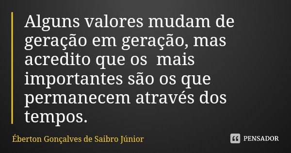 Alguns valores mudam de geração em geração, mas acredito que os mais importantes são os que permanecem através dos tempos.... Frase de Éberton Gonçalves de Saibro Júnior.