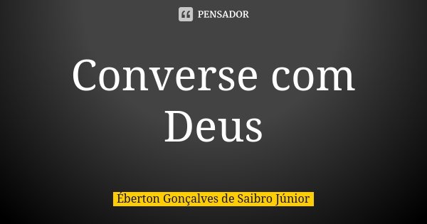 Converse com Deus... Frase de Éberton Gonçalves de Saibro Júnior.