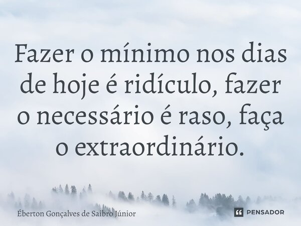 ⁠Fazer o mínimo nos dias de hoje é ridículo, fazer o necessário é raso, faça o extraordinário.... Frase de Éberton Gonçalves de Saibro Júnior.