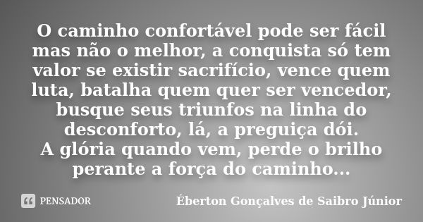 O caminho confortável pode ser fácil mas não o melhor, a conquista só tem valor se existir sacrifício, vence quem luta, batalha quem quer ser vencedor, busque s... Frase de Éberton Gonçalves de Saibro Júnior.