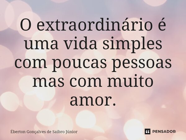 O extraordinário é uma vida simples com poucas pessoas mas com muito amor.⁠... Frase de Éberton Gonçalves de Saibro Júnior.