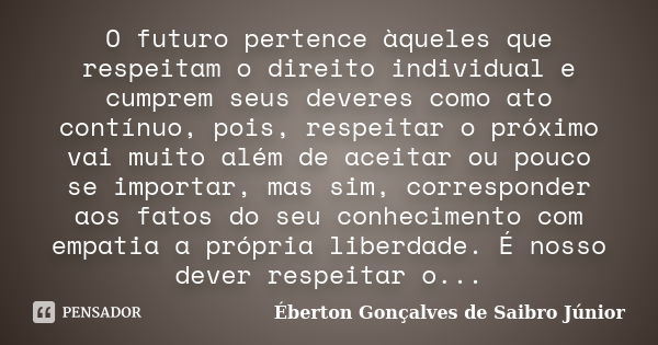 O futuro pertence àqueles que respeitam o direito individual e cumprem seus deveres como ato contínuo, pois, respeitar o próximo vai muito além de aceitar ou po... Frase de Éberton Gonçalves de Saibro Júnior.