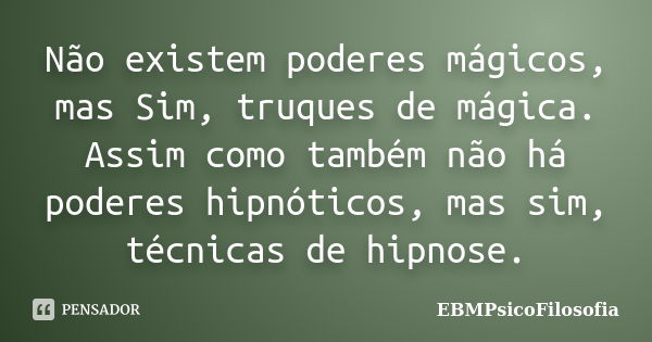 Não existem poderes mágicos, mas Sim, truques de mágica. Assim como também não há poderes hipnóticos, mas sim, técnicas de hipnose.... Frase de EBMPsicoFilosofia.