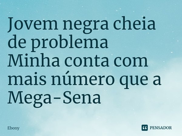 ⁠Jovem negra cheia de problema
Minha conta com mais número que a Mega-Sena... Frase de Ebony.