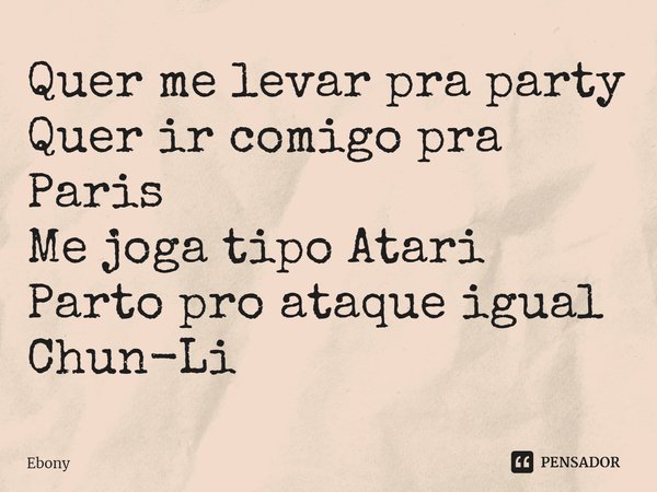 ⁠Quer me levar pra party
Quer ir comigo pra Paris
Me joga tipo Atari
Parto pro ataque igual Chun-Li... Frase de Ebony.