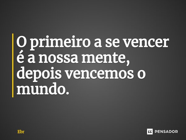 O primeiro a se vencer é a nossa mente, depois vencemos o mundo. ⁠... Frase de Ebr.