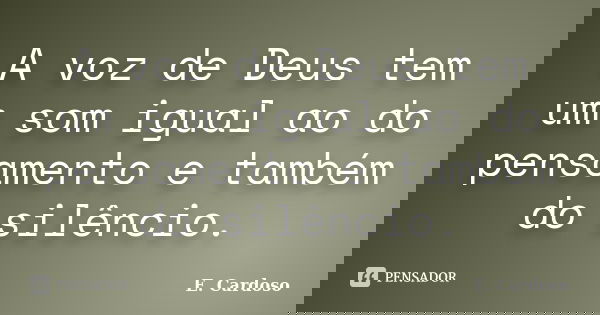 A voz de Deus tem um som igual ao do pensamento e também do silêncio.... Frase de E. Cardoso.