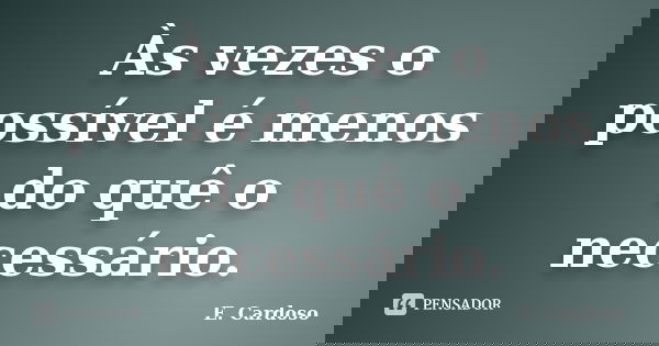 Às vezes o possível é menos do quê o necessário.... Frase de E. Cardoso.