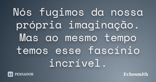 Nós fugimos da nossa própria imaginação. Mas ao mesmo tempo temos esse fascínio incrível.... Frase de Echosmith.