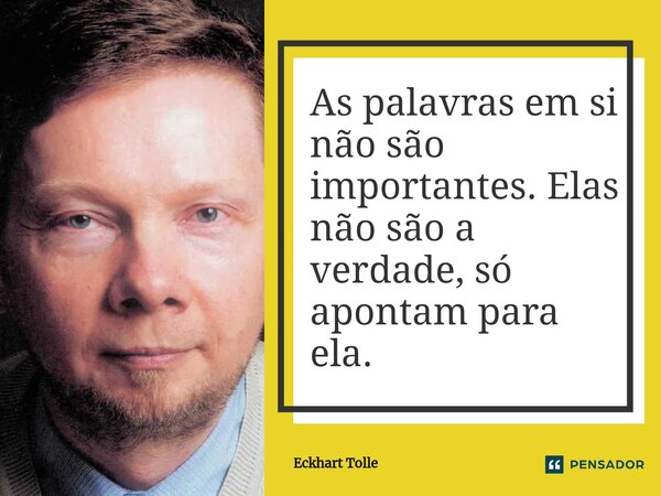 ⁠As palavras em si não são importantes. Elas não são a verdade, só apontam para ela.... Frase de Eckhart Tolle.