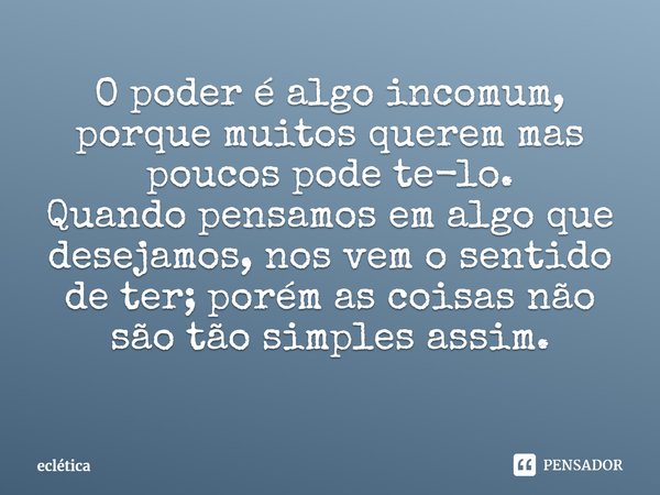 ⁠O poder é algo incomum, porque muitos querem mas poucos pode te-lo.
Quando pensamos em algo que desejamos, nos vem o sentido de ter; porém as coisas não são tã... Frase de eclética.