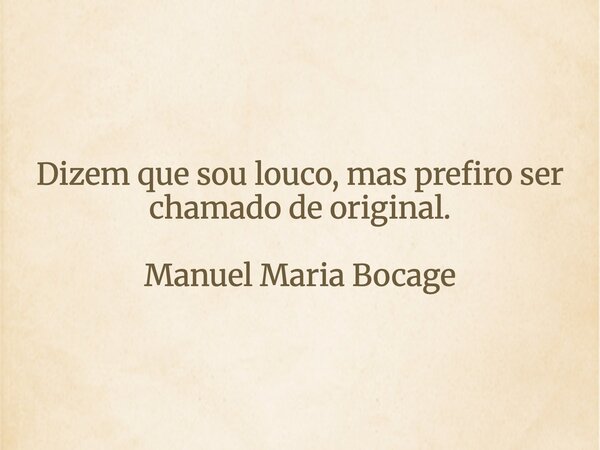Dizem que sou louco, mas prefiro ser chamado de original. Manuel Maria Bocage... Frase de ecmb.