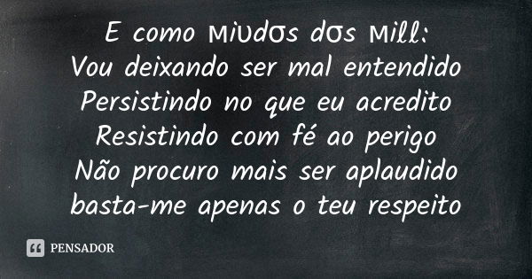 E como мiυdσs dσs мiℓℓ: Vou deixando ser mal entendido Persistindo no que eu acredito Resistindo com fé ao perigo Não procuro mais ser aplaudido basta-me apenas