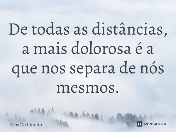 ⁠De todas as distâncias, a mais dolorosa é a que nos separa de nós mesmos.... Frase de Ecos Do Infinito.
