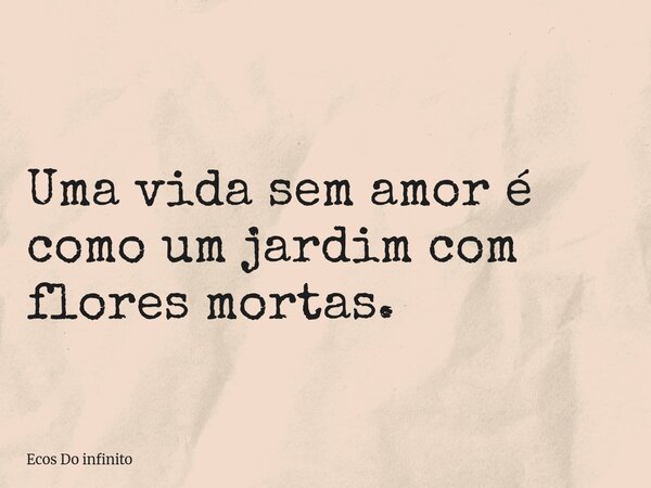 Uma vida sem amor é como um jardim com flores mortas.... Frase de Ecos Do infinito.