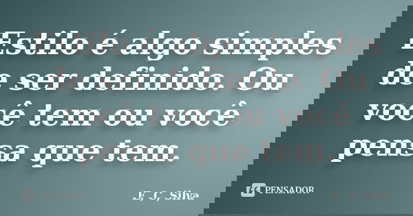 Estilo é algo simples de ser definido. Ou você tem ou você pensa que tem.... Frase de E, C, Silva.