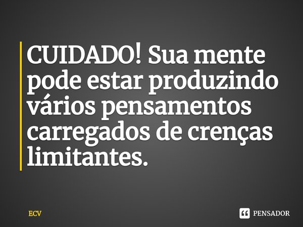 ⁠CUIDADO! Sua mente pode estar produzindo vários pensamentos carregados de crenças limitantes.... Frase de ECV.