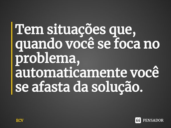 ⁠Tem situações que, quando você se foca no problema, automaticamente você se afasta da solução.... Frase de ECV.