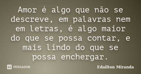 Amor é algo que não se descreve, em palavras nem em letras, é algo maior do que se possa contar, e mais lindo do que se possa enchergar.... Frase de Edailton Miranda.