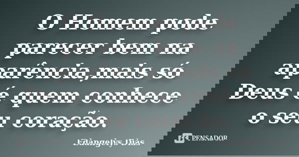 O Homem pode parecer bem na aparência,mais só Deus é quem conhece o seu coração.... Frase de Edangelys Dias.
