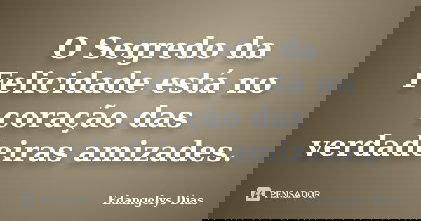 O Segredo da Felicidade está no coração das verdadeiras amizades.... Frase de Edangelys Dias.